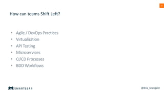 15
How can teams Shift Left?
• Agile / DevOps Practices
• Virtualization
• API Testing
• Microservices
• CI/CD Processes
• BDD Workflows
@Bria_Grangard
 