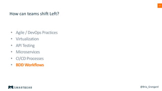 17
How can teams shift Left?
• Agile / DevOps Practices
• Virtualization
• API Testing
• Microservices
• CI/CD Processes
• BDD Workflows
@Bria_Grangard
 