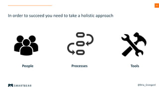 26
In order to succeed you need to take a holistic approach
People Processes Tools
@Bria_Grangard
 