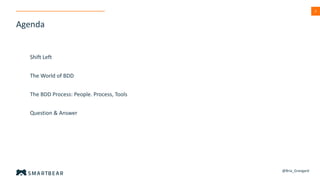 3
The World of BDD
Shift Left
The BDD Process: People. Process, Tools
Question & Answer
Agenda
@Bria_Grangard
 