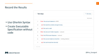 36
Record the Results
@Bria_Grangard
• Use Gherkin Syntax
• Create Executable
Specification without
code
 