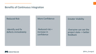 44
Reduced Risk
-Identify and fix
defects immediately
More Confidence
-Reduced risk =
increase in
confidence
Greater Visibility
-Everyone can see the
project state--> better
feedback
Benefits of Continuous Integration
@Bria_Grangard
 