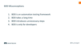 50
BDD Misconceptions
@Bria_Grangard
1. BDD is an automation testing framework
2. BDD takes a long time
3. BDD introduces unnecessary steps
4. BDD is only for developers
 