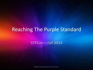 Reaching The Purple Standard 
STPCon – Fall 2014 
@2014 Jay Philips & Jean Ann Harrison 
 