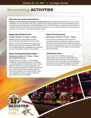 October 19 – 21, 2010               n   Las Vegas, Nevada


Networking Activities

 Discover the Inside Connections
 Software Test Professionals Conference  Expo 2010 offers networking opportunities for you to share
 ideologies and best practices with other people who are driving change in the industry. Whether you are
 networking at the Speed Geeking Breakfast Bytes event, STP booth crawl, or the exclusive STP Party at
 Treasure Island you will build a social network that will give you the inside connection to what others are
 doing to be successful in the software testing industry.


Happy Hour Booth Crawl                                   Expo Prize Giveaway
Tuesday, October 19, 5:00pm – 7:00pm                     Wednesday, October 20, 2:15pm – 2:25pm
Network and drink, might make you think,                 An Expo Prize Giveaway in the true spirit of
but missing the Crawl and you’re no fun at all!          Las Vegas! Enter to win fabulous prizes by visiting
Gather in the STP Exhibit Hall for a Happy Hour          vendors on the show floor and collecting stamps on
Booth Crawl. Start your evening off with a drink         your Prize Giveaway game card. The more exhibitors
on us! Network with your colleagues as you unwind        you visit, the better off your odds for winning these
and visit with leading vendors in the industry.          high stake prizes.


Speed Geeking Breakfast Bytes                            Conference Crew
Wednesday, October 20, 7:45am – 8:15am                   Given all the STP Conference networking
Hosted by Matt Heusser                                   opportunities, you’re bound to meet people who
                                                         share some common interests. When you return
Imagine hearing a hot topic – the immediate,
                                                         home, start a Crew and invite your new professional
meaningful, most powerful element of a session
                                                         connections to join. Networking doesn’t end when
– compressed into a small 8-minute “byte.” These
                                                         you leave the conference, it’s only the beginning.
sessions will feature a variety of speakers and
topics designed to educate, entertain and motivate
you, as you rotate between speakers who will
share their expertise in just a few minutes. Grab
your breakfast and join in on these interactive,
high energy morning roundtables.




Today
877.257.9531
www.STPCon.com
 