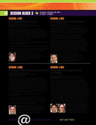 14 Session Block 3                                 Tuesday, October 25, 2011
                                                   2:15pm – 3:30pm


  Session #301                                                      Session #302
  Tester Today, Manager Tomorrow                                    Interpreting Performance Testing Results
  Track: Leadership Perspectives for Testers                        Track: Performance Testing
  Trisha Lee, QA and Change Control: Manager,                       Dan Downing, Principal Consultant, Mentora Group	
  First Tech Federal Credit Union                                   You’ve worked hard to define, develop and execute a
  Transitioning from tester to manager began with a credit          performance test on a new application to determine its
  union merger that taught Trisha to navigate through loads of      behavior under load. Your initial test results have filled a
  responsibility, management pressure, vendor demands and           couple of 52 gallon drums with numbers. Now what?
  tester needs, requiring a multitude of support, knowledge, and    In this session we’ll look at my CAVIAR process for
  creativity. Learn how she went from being a tester to a leader    evaluating test results: Collecting; Aggregating;
  during a multimillion dollar merger and lived to tell about it.   Visualizing; Interpreting; Analyzing; and Reporting.
  Key Points of the session include:                                Then together we’ll look at example graphs taken from
  •  ow to manage the responsibility of leading the testing
    H                                                               actual projects and interpret them to see what hypotheses
    during a major project                                          we can glean. Finally, I’ll share with you my approach to
  • The techniques to lead a team of formal and informal testers    reporting results in a clear and compelling manner, with
                                                                    data-supported observations, conclusions drawn from
  •  ow to build your credibility and empower a testing team
    H                                                               these observations, and actionable recommendations.
  •  ow to transition from being a tester to a manager
    H                                                               You will take home at least one new idea that will make
              Trisha has worked in the credit union                 you a more effective performance tester.
              industry for over 10 years and most                               Over the past 13 years, Dan has led
              recently led the data validation testing                          hundreds of performance projects on
              activities for the largest merger in                              applications ranging from eCommerce
              credit union history.                                             to ERP and companies ranging from
                                                                                startups to global enterprises.




  Session #303                                                      Session #304
  Managing with Metrics: The Saga of a Test Effort                  Testing Agility without Agile: A Toolkit
  Track: Test Strategy and Design                                   for Managers
  Shaun Bradshaw, VP Consulting Services,                           Track: Test Process
  Zenergy Technologies, Inc.                                        Harish Narayan, Director, Technology, Vistaprint	
  This presentation describes how a small set of test               Julie Davis, Director of Quality Assurance, Vistaprint
  metrics were used to successfully manage a major test             At Vistaprint, the technology team does not follow a
  acceptance effort at the conclusion of a two and half year        specific Agile methodology but is very agile, to ensure
  ERP implementation. Attendees will learn how key metrics          that new features are delivered with quality to its 10 million
  drove test management decisions and how these same                online customers. The QA management team uses a set
  metrics will benefit their organizations. We will discuss the     of best practices to ensure testing agility in the form of a
  background, the planning, the effort, and the results, all        toolkit which includes the following: co-located business,
  from the point of view of what the metrics revealed and           development and QA teams; integrated capacity planning
  how they altered the management of the effort as a result.        using a six month horizon; a QA project execution process
  The following concepts will be taught as a part of                that stresses early engagement followed by a test strategy
  this presentation:                                                to eliminate defects early; a streamlined ticket workflow to
  •  lanning which metrics will help determine success
    P                                                               manage test progress; systems that quickly detect issues
                                                                    in the test phase and those that missed the test phase;
  •  ey metrics that assist in day-to-day decision making
    K                                                               regression automation that is executed and triaged daily;
  •  ow to implement and utilize key metrics to lead a test
    H                                                               and metrics that help assess risk throughout the release cycle.
    team in a non-threatening environment                                                    Harish is a software engineering
              Shaun has spent the last 14 years helping                                      and information technology leader
              improve their QA and test processes by                                         with over 15 years of experience.
              advising, them on effective testing and test                                   Julie began her quality assurance
              management techniques as well as                                               career in 2000 after receiving a
              implementing optimized test metrics.                                           Masters in Engineering from MIT.




  r e g i st e r                www . STPCon.com                       o r ca l l 877 . 2 5 7 . 9 5 3 1
 