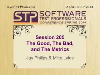Session 205
The Good, The Bad,
and The Metrics
Jay Philips & Mike Lyles
1
 