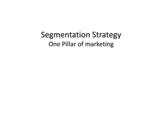 Segmentation Strategy
 One Pillar of marketing
 