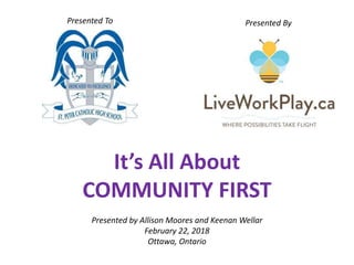 It’s All About
COMMUNITY FIRST
Presented by Allison Moores and Keenan Wellar
February 22, 2018
Ottawa, Ontario
Presented To Presented By
 