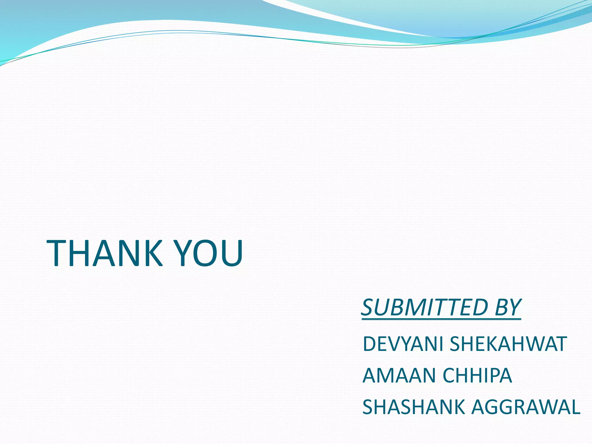 THANK YOU
SUBMITTED BY
DEVYANI SHEKAHWAT
AMAAN CHHIPA
SHASHANK AGGRAWAL
 