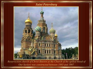 Saint Petersburg   Resurrection church of Christ (known as the Church  of the spilled blood  of Our Savior) was constructed between 1883 and 1907  