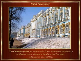 Saint Petersburg   The Catherine palace , in rococo   style .   It  was the  summer  residence of the Russian czars, situated in the district of Tsarskove  today  known as  , Pushkin   . 
