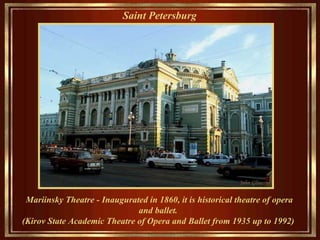 Saint Petersburg   Mariinsky Theatre - Inaugurated in 1860, it is historical theat re  of opera and ballet . (Kirov State Academic Theatre of Opera and Ballet  from  1935 up to 1992)  