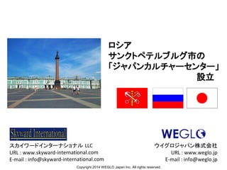 ロシア
サンクトペテルブルグ市の
「ジャパンカルチャーセンター」
　　　　　　　　　　　　　　　設立

ウイグロジャパン株式会社
URL : www.weglo.jp
E-mail : info@weglo.jp
Copyright 2014 WEGLO Japan Inc. All rights reserved.

 