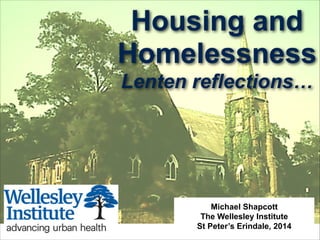 Housing and
Homelessness
Lenten reflections…
Michael Shapcott
The Wellesley Institute
St Peter’s Erindale, 2014
 