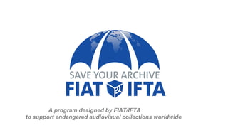 A program designed by FIAT/IFTA
to support endangered audiovisual collections worldwide
 