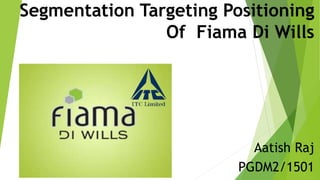 Segmentation Targeting Positioning
Of Fiama Di Wills
Aatish Raj
PGDM2/1501
 