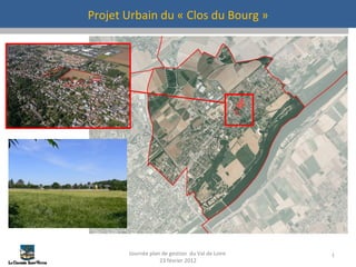Projet Urbain du « Clos du Bourg » Journée plan de gestion  du Val de Loire  23 février 2012 
