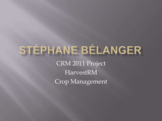 CRM 2011 Project
   HarvestRM
Crop Management
 