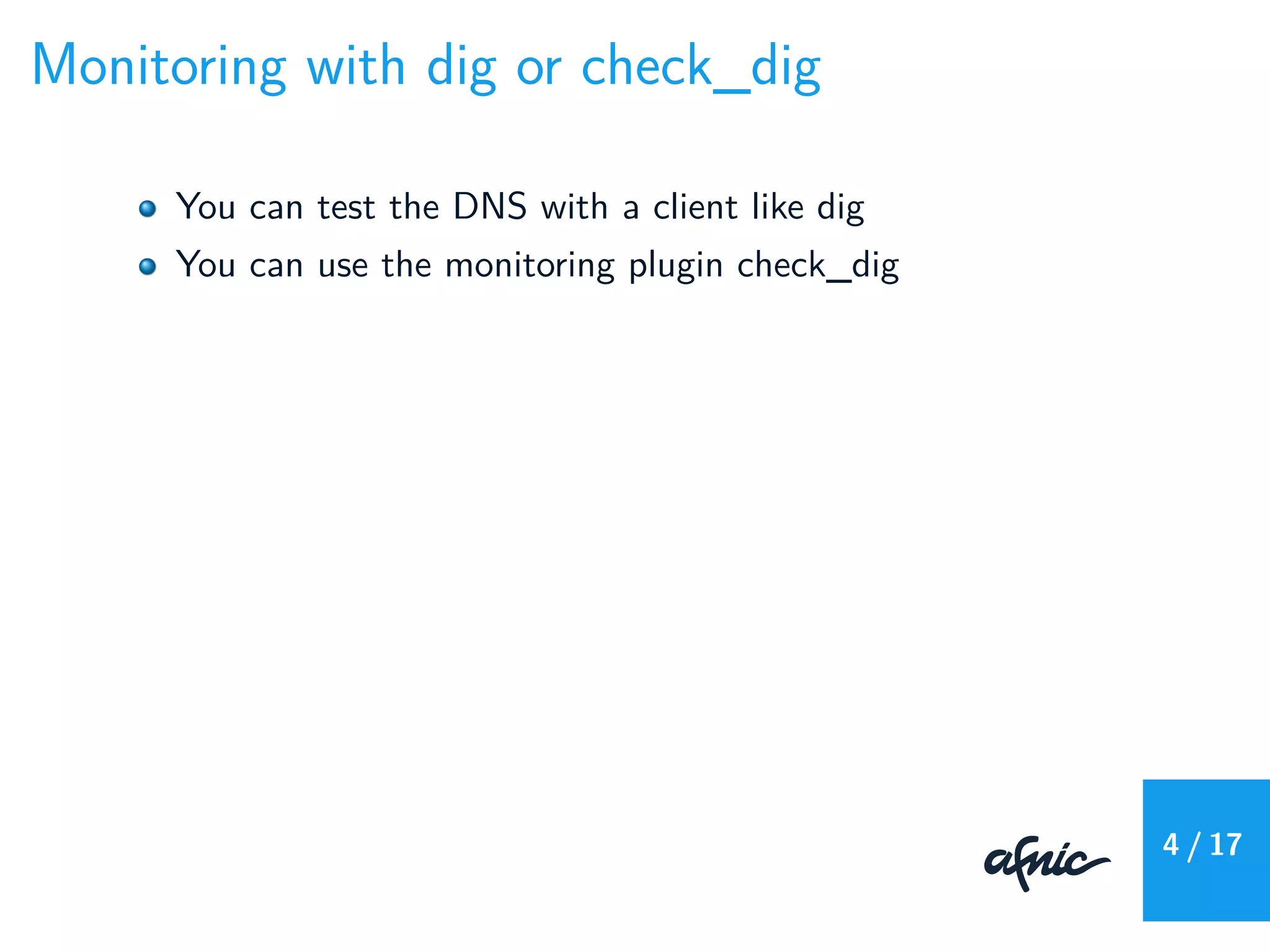 Monitoring with dig or check_dig
You can test the DNS with a client like dig
You can use the monitoring plugin check_dig
4 / 17
 