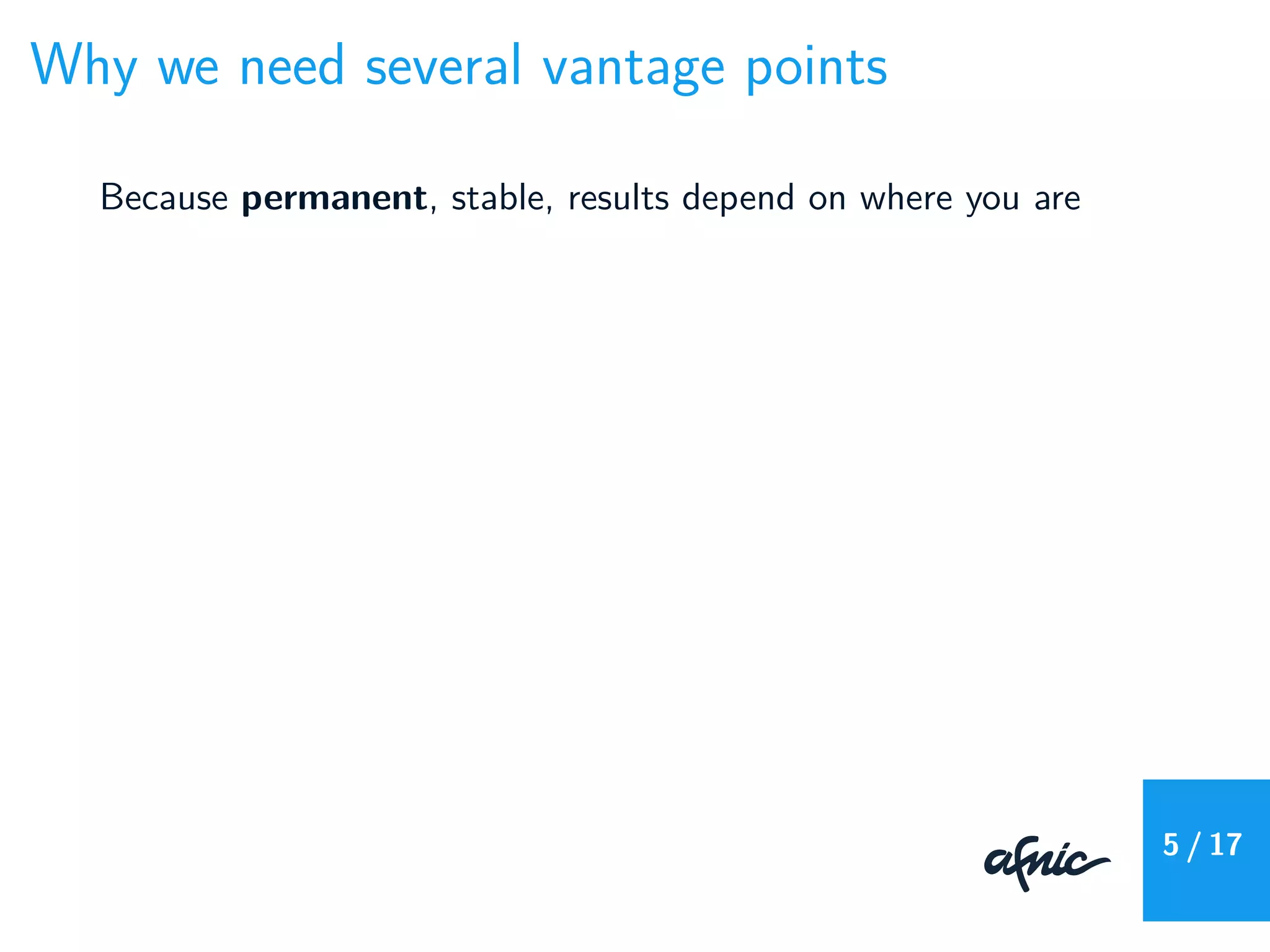 Why we need several vantage points
Because permanent, stable, results depend on where you are
5 / 17
 