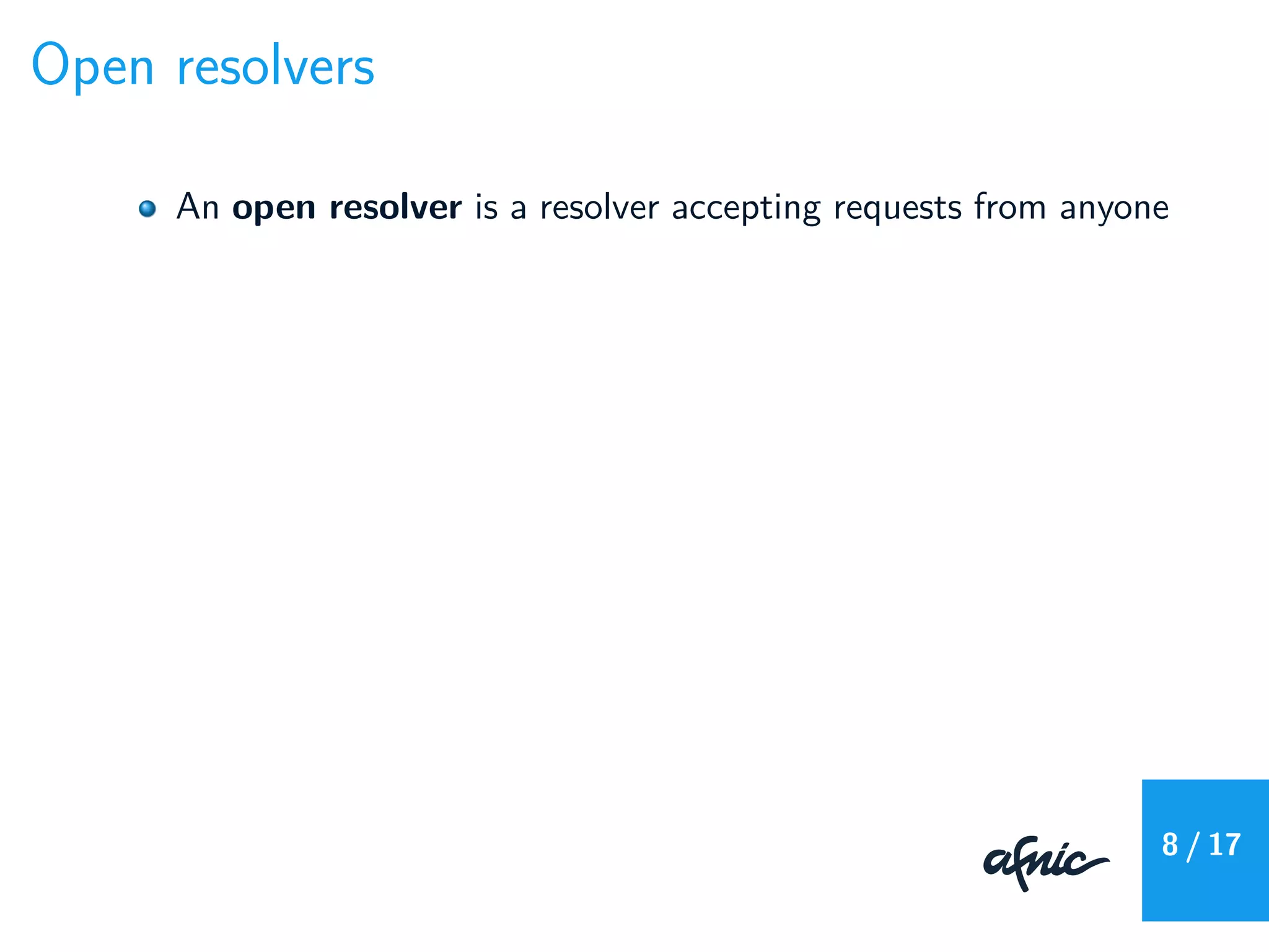Open resolvers
An open resolver is a resolver accepting requests from anyone
8 / 17
 