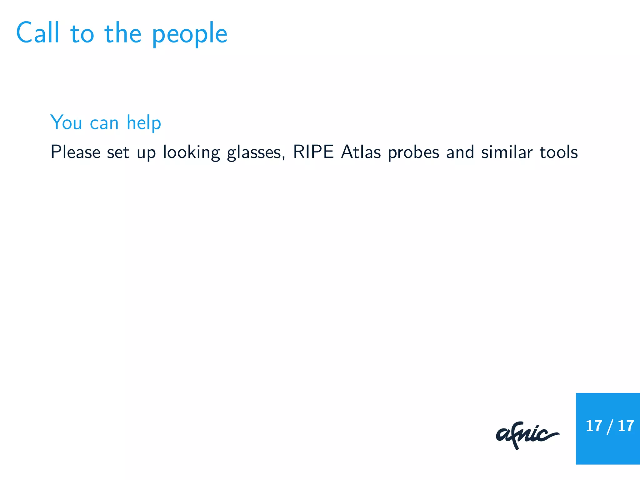 Call to the people
You can help
Please set up looking glasses, RIPE Atlas probes and similar tools
17 / 17
 