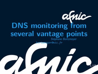 DNS monitoring from
several vantage points
Stéphane Bortzmeyer
bortzmeyer@nic.fr
1 / 17
 
