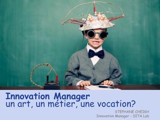 Innovation Manager
un art, un métier, une vocation?
                                 STEPHANE CHEIKH
                      Innovation Manager - SITA Lab
 