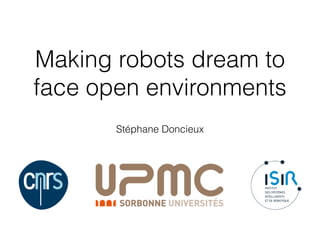 Making robots dream to
face open environments
Stéphane Doncieux
 