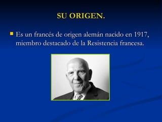 SU ORIGEN. Es un francés de origen alemán nacido en 1917, miembro destacado de la Resistencia francesa.  