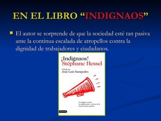 EN EL LIBRO “ INDIGNAOS ” El autor se sorprende de que la sociedad esté tan pasiva ante la continua escalada de atropellos contra la dignidad de trabajadores y ciudadanos.  