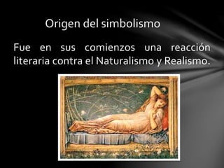 Origen del simbolismo
Fue en sus comienzos una reacción
literaria contra el Naturalismo y Realismo.
 
