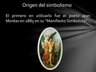 Origen del simbolismo
El primero en utilizarlo fue el poeta Jean
Moréas en 1885 en su "Manifiesto Simbolista"
 