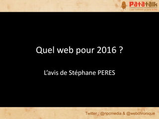 Quel web pour 2016 ?

 L’avis de Stéphane PERES




              Twitter : @npcmedia & @webchronique
 