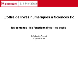 L’offre de livres numériques à Sciences Po les contenus - les fonctionnalités - les accès  Stéphanie Gasnot 10 janvier 2011 