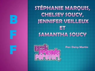 Stéphanie Marquis,Chelsey Soucy, Jennifer VeilleuxetSamantha Soucy B  F F Par: Daisy Martin 