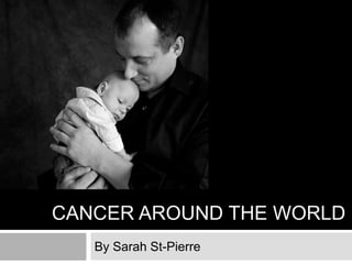 Cancer around the world By Sarah St-Pierre 