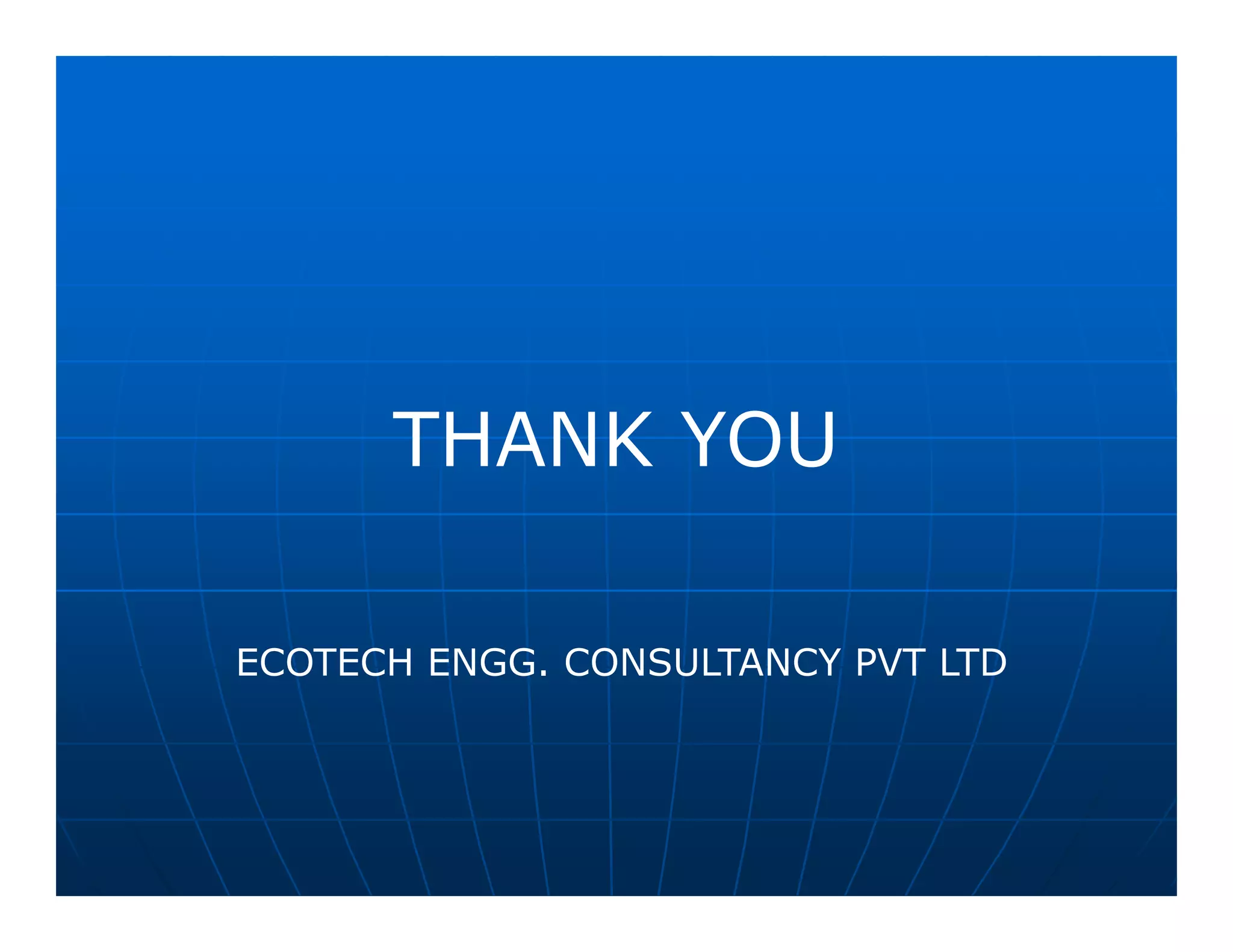 THANK YOU

ECOTECH ENGG. CONSULTANCY PVT LTD
 