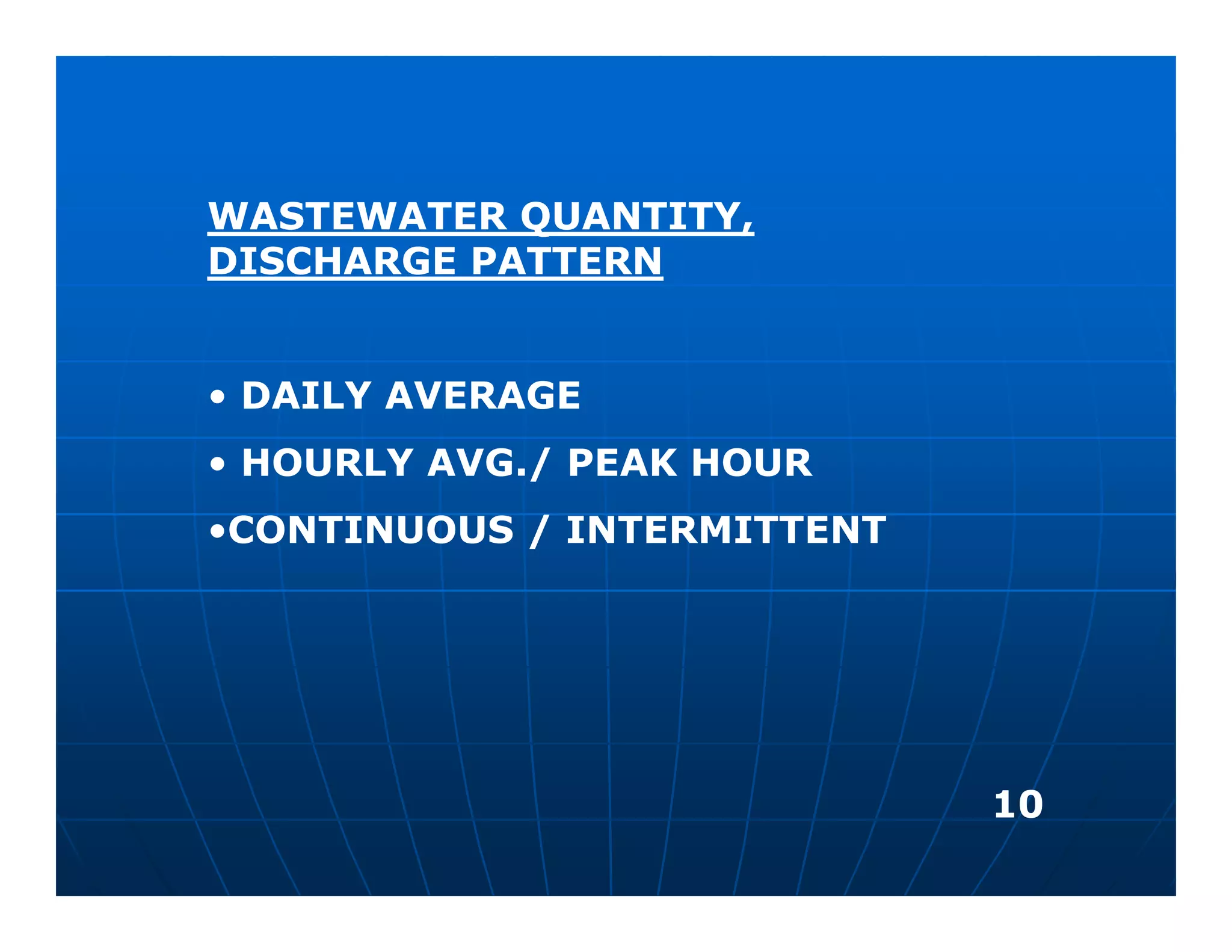 WASTEWATER QUANTITY,
DISCHARGE PATTERN


• DAILY AVERAGE
• HOURLY AVG./ PEAK HOUR
•CONTINUOUS / INTERMITTENT




                             10
 