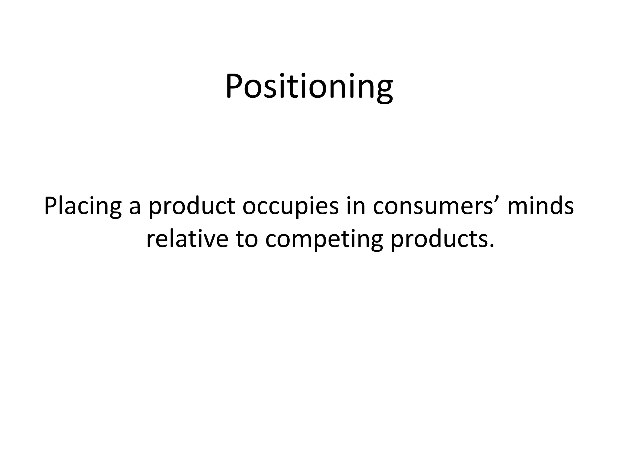 Positioning


Placing a product occupies in consumers’ minds
          relative to competing products.
 
