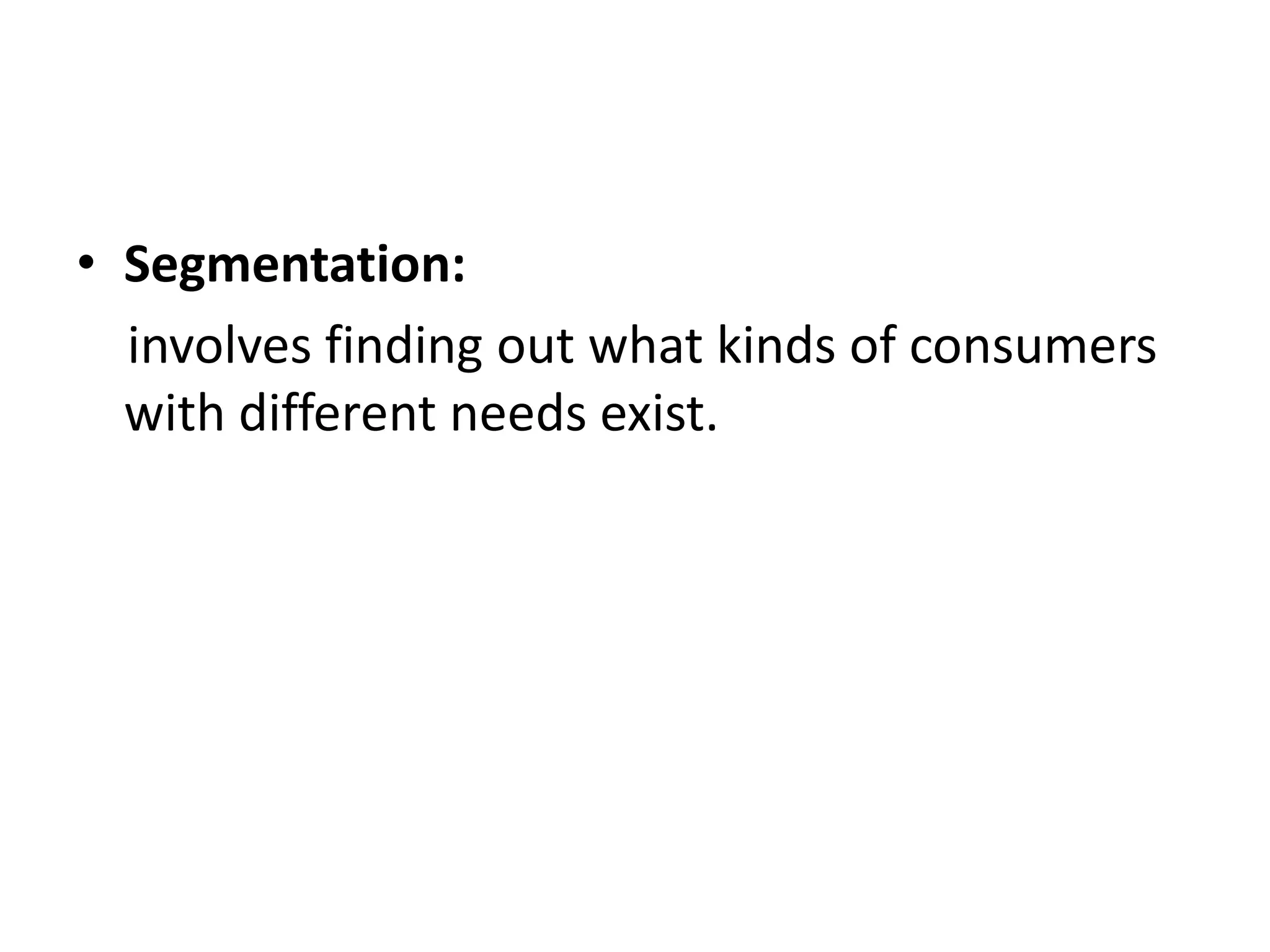• Segmentation:
  involves finding out what kinds of consumers
  with different needs exist.
 