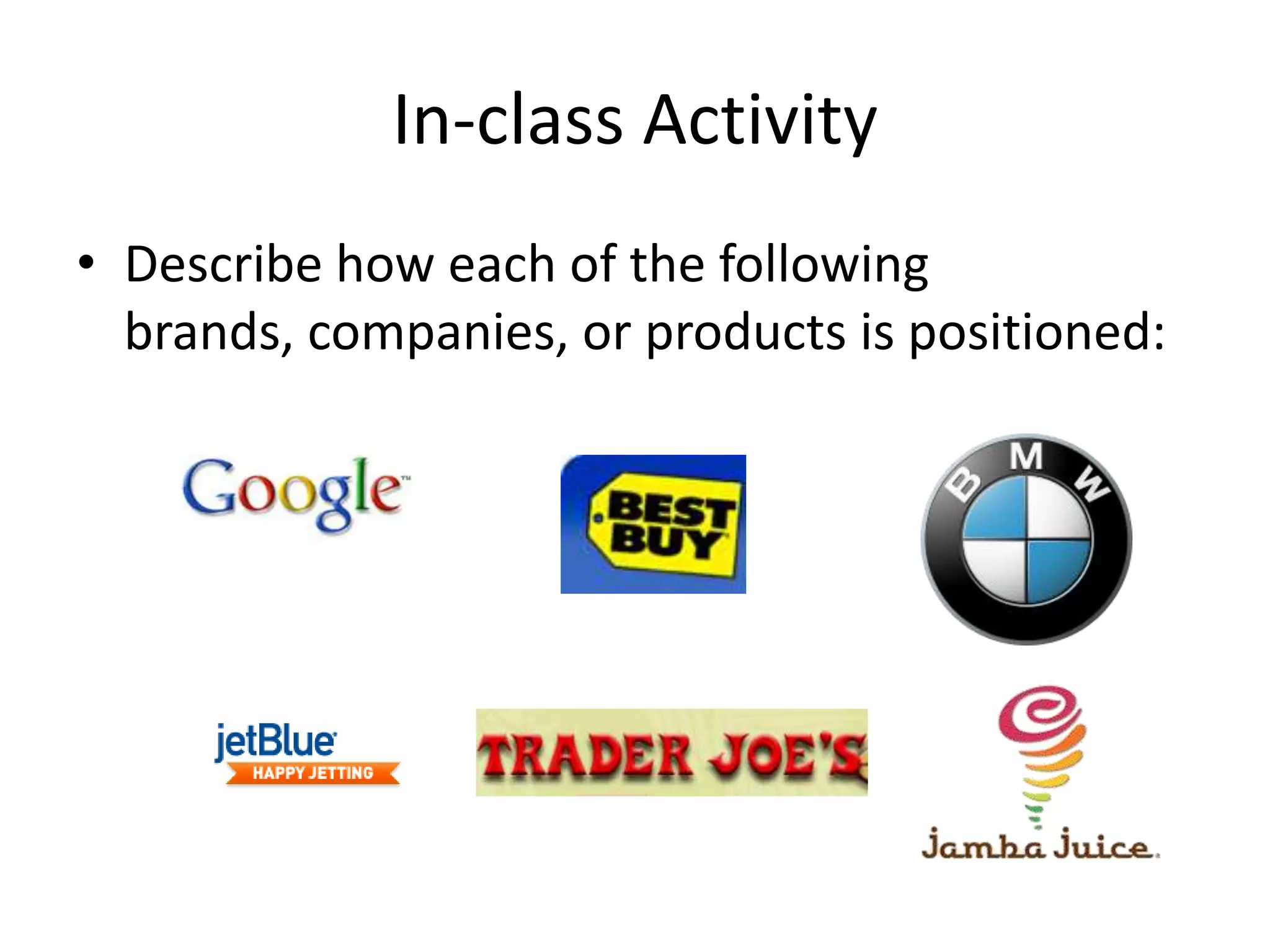 In-class Activity
• Describe how each of the following
  brands, companies, or products is positioned:
 