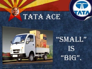 “SMALL”
IS
“BIG”.
TATA ACE
 