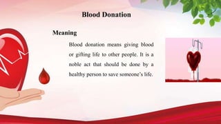 Meaning
Blood donation means giving blood
or gifting life to other people. It is a
noble act that should be done by a
healthy person to save someone’s life.
Blood Donation
 