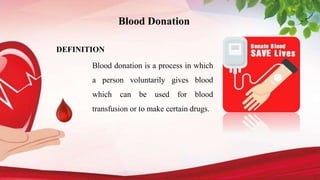 Blood Donation
DEFINITION
Blood donation is a process in which
a person voluntarily gives blood
which can be used for blood
transfusion or to make certain drugs.
 