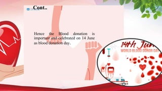 Cont..
Hence the Blood donation is
important and celebrated on 14 June
as blood donation day.
 