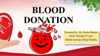 BLOOD
DONATION
Presented by: Ms. Reena Sharma
M.Sc. Nursing 2nd year
Shimla nursing college Shurala
 
