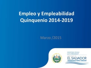 Empleo y Empleabilidad
Quinquenio 2014-2019
Marzo /2015
 