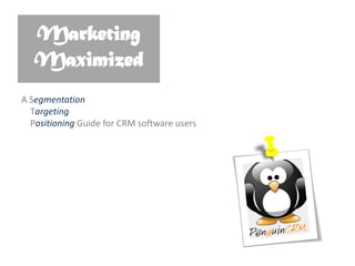 Marketing
Maximized
A Segmentation
Targeting
Positioning Guide for CRM software users
 